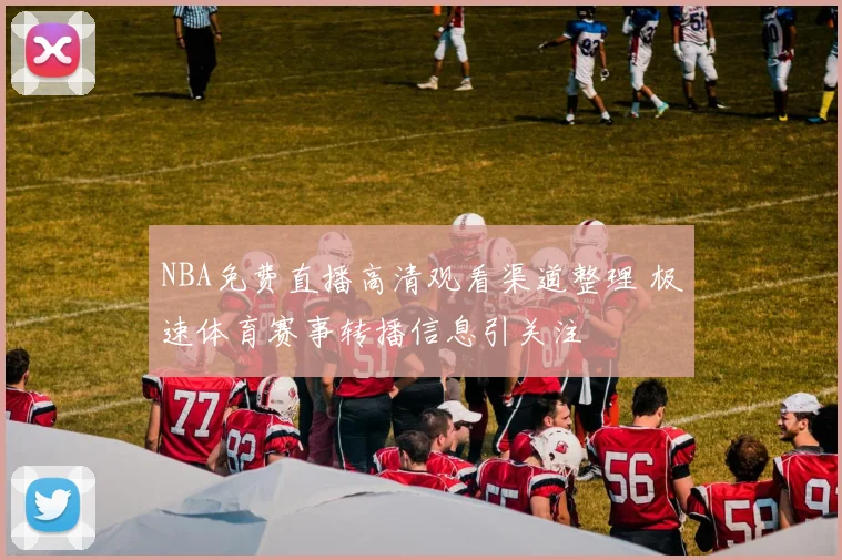 NBA免费直播高清观看渠道整理 极速体育赛事转播信息引关注