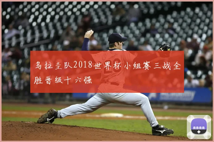 乌拉圭队2018世界杯小组赛三战全胜晋级十六强