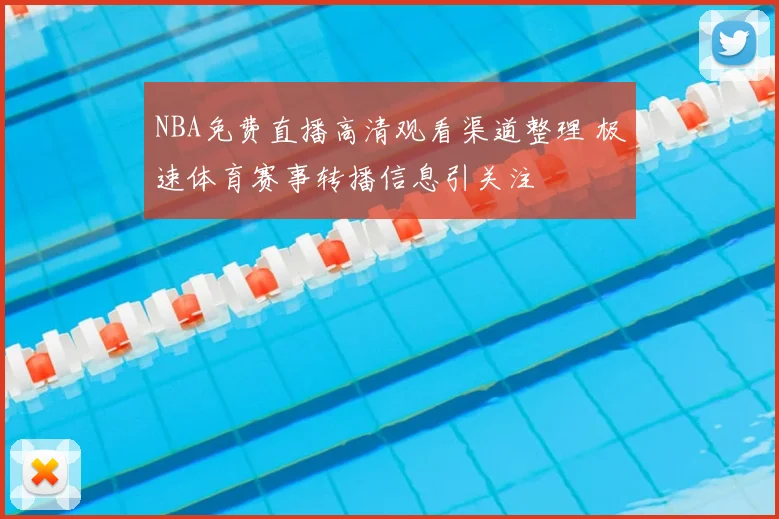 NBA免费直播高清观看渠道整理 极速体育赛事转播信息引关注