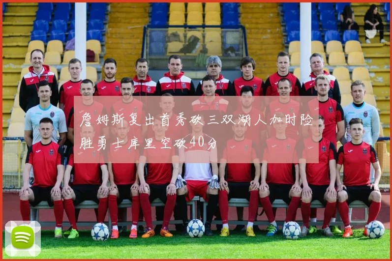 詹姆斯复出首秀砍三双湖人加时险胜勇士库里空砍40分