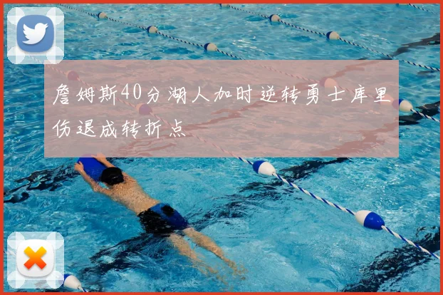 詹姆斯40分湖人加时逆转勇士库里伤退成转折点