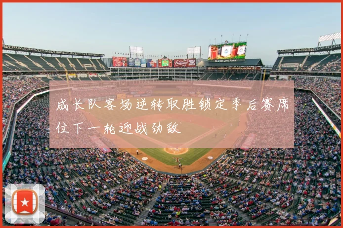 成长队客场逆转取胜锁定季后赛席位下一轮迎战劲敌