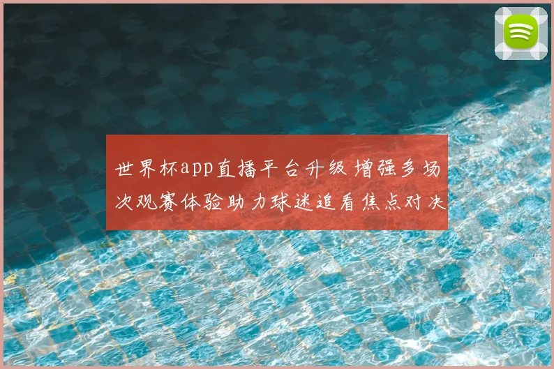 世界杯app直播平台升级 增强多场次观赛体验助力球迷追看焦点对决