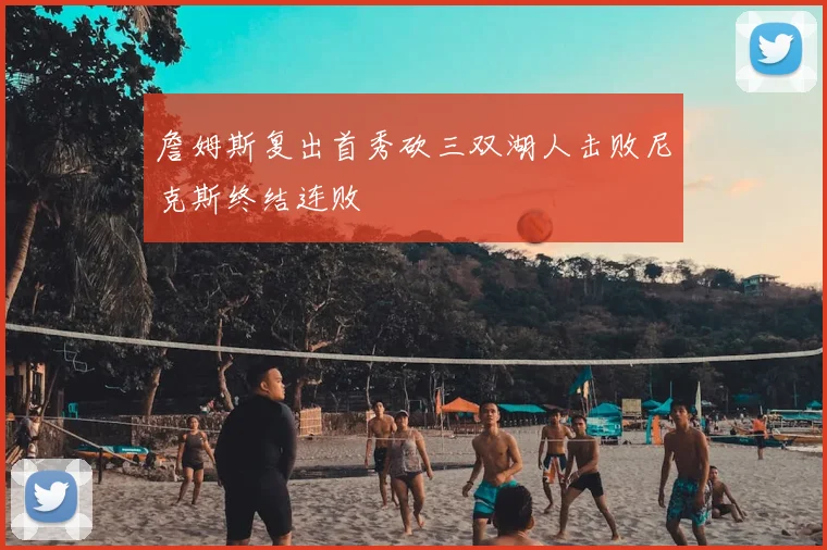 詹姆斯复出首秀砍三双湖人击败尼克斯终结连败