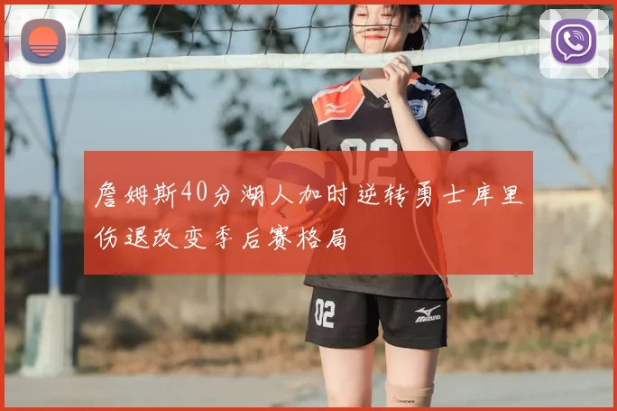 詹姆斯40分湖人加时逆转勇士库里伤退改变季后赛格局