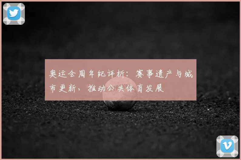 奥运会周年纪评析：赛事遗产与城市更新，推动公共体育发展