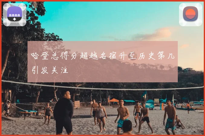 哈登总得分超越名宿升至历史第几引发关注