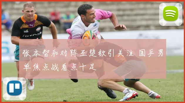 张本智和对阵王楚钦引关注 国乒男单焦点战看点十足