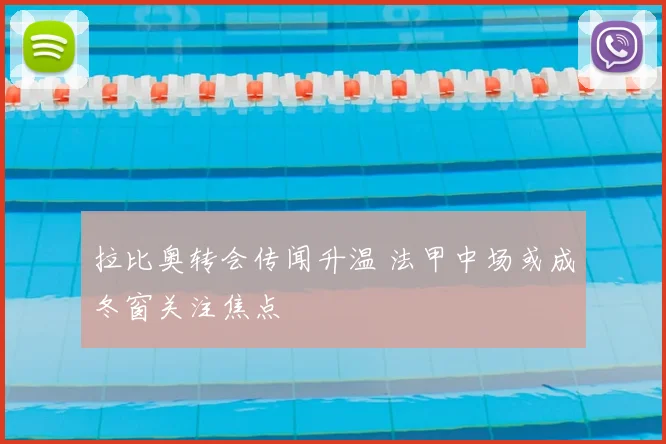 拉比奥转会传闻升温 法甲中场或成冬窗关注焦点