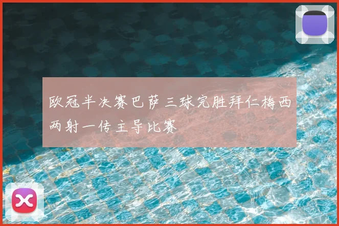欧冠半决赛巴萨三球完胜拜仁梅西两射一传主导比赛