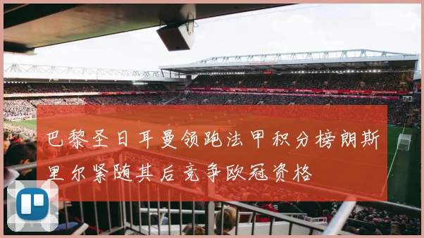 巴黎圣日耳曼领跑法甲积分榜朗斯里尔紧随其后竞争欧冠资格