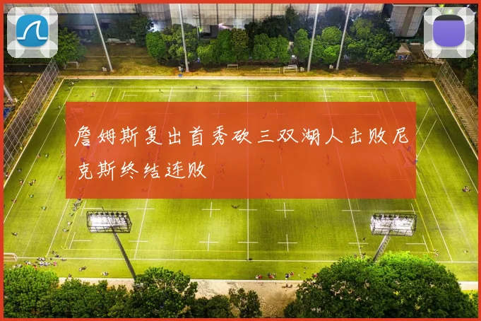 詹姆斯复出首秀砍三双湖人击败尼克斯终结连败