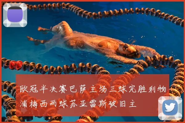 欧冠半决赛巴萨主场三球完胜利物浦梅西两球苏亚雷斯破旧主