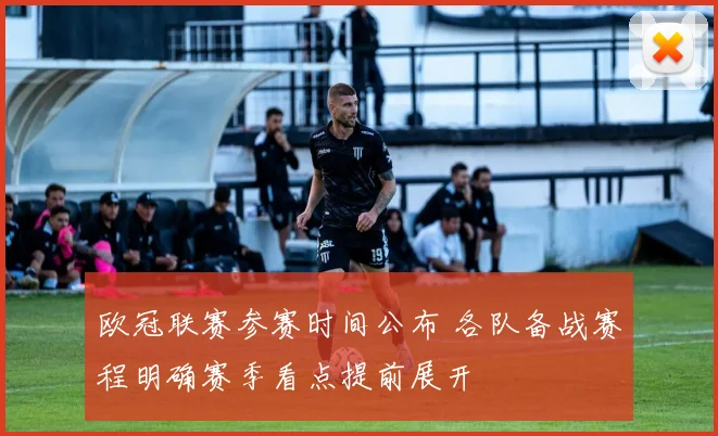 欧冠联赛参赛时间公布 各队备战赛程明确赛季看点提前展开