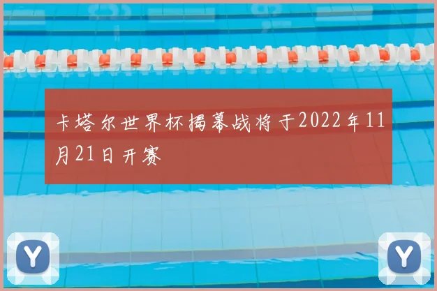 卡塔尔世界杯揭幕战将于2022年11月21日开赛