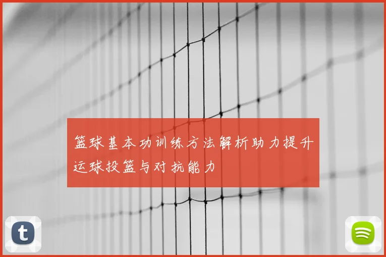 篮球基本功训练方法解析助力提升运球投篮与对抗能力