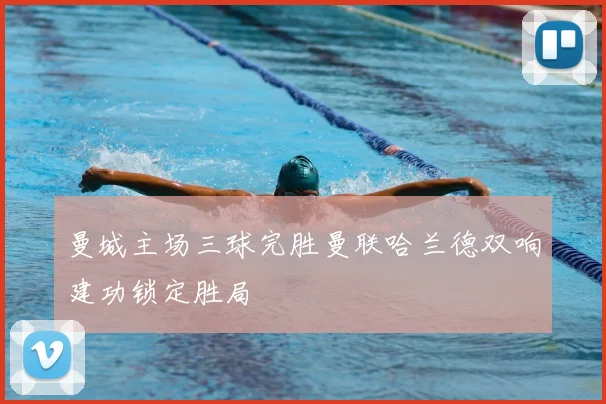 曼城主场三球完胜曼联哈兰德双响建功锁定胜局