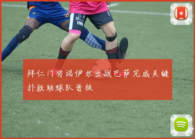 拜仁门将诺伊尔出战巴萨完成关键扑救助球队晋级