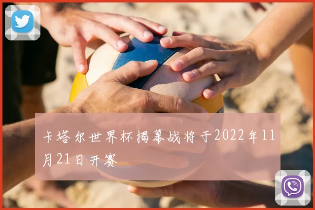 卡塔尔世界杯揭幕战将于2022年11月21日开赛