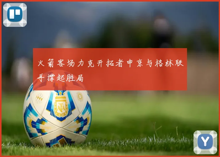 火箭客场力克开拓者申京与格林联手撑起胜局