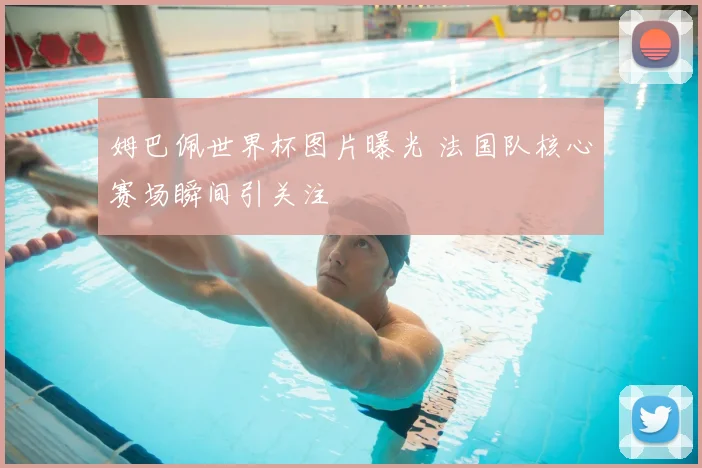 姆巴佩世界杯图片曝光 法国队核心赛场瞬间引关注