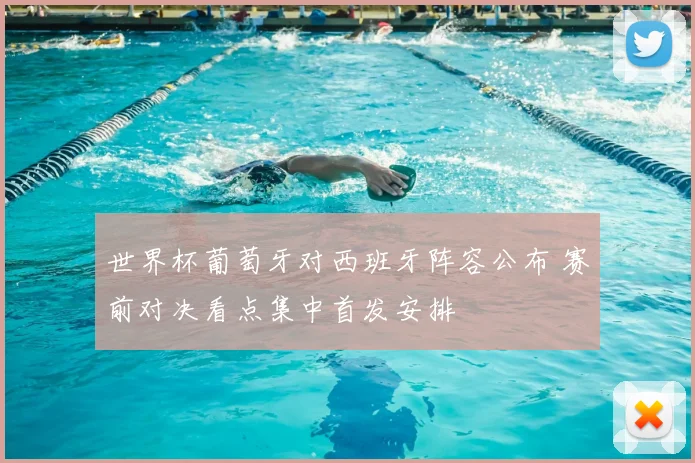 世界杯葡萄牙对西班牙阵容公布 赛前对决看点集中首发安排